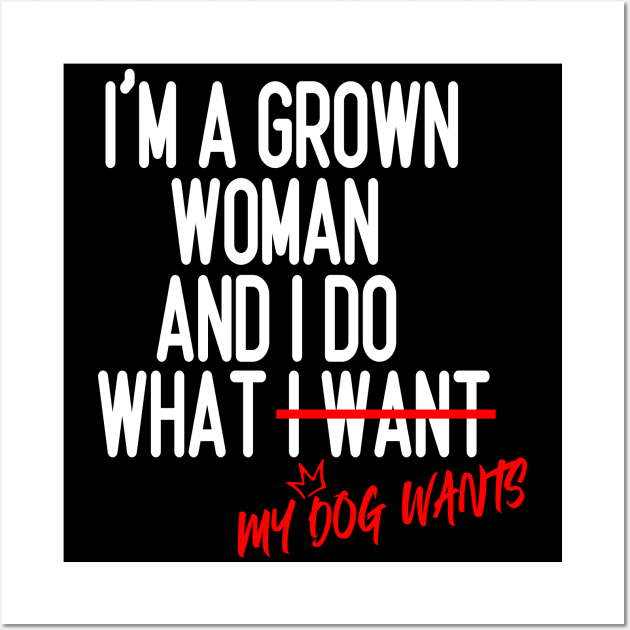 I'm a Grown Woman And I Do What My Dog Wants , Dog Mom Gift Wall Art by Design-a-Holic